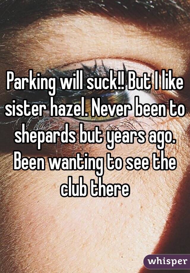 Parking will suck!! But I like sister hazel. Never been to shepards but years ago. Been wanting to see the club there 