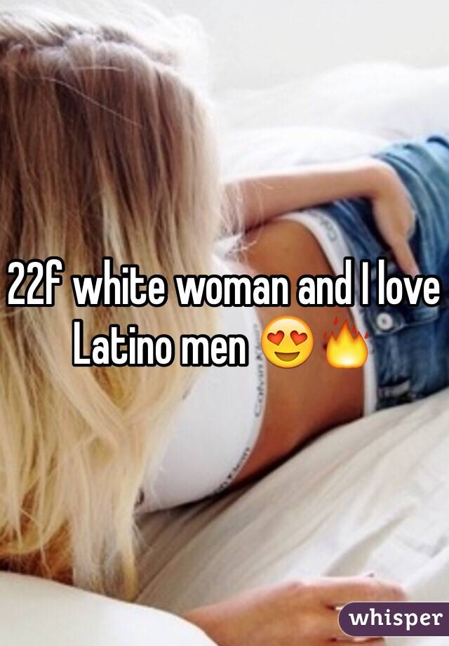 22f white woman and I love Latino men 😍🔥