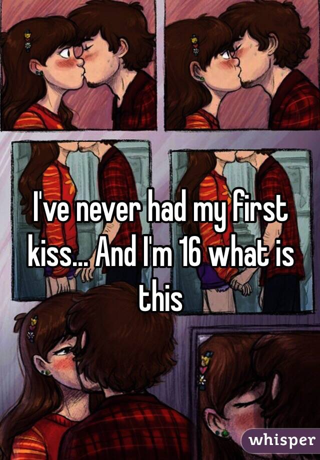 I've never had my first kiss... And I'm 16 what is this