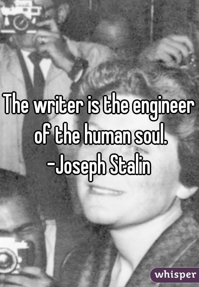 The writer is the engineer of the human soul.
-Joseph Stalin