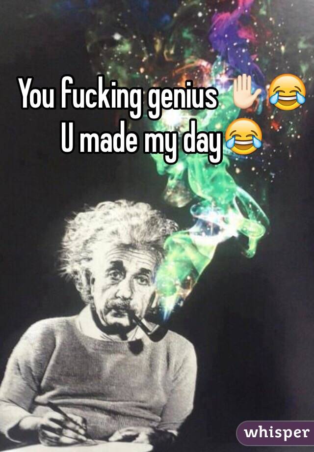 You fucking genius ✋🏻😂
U made my day😂