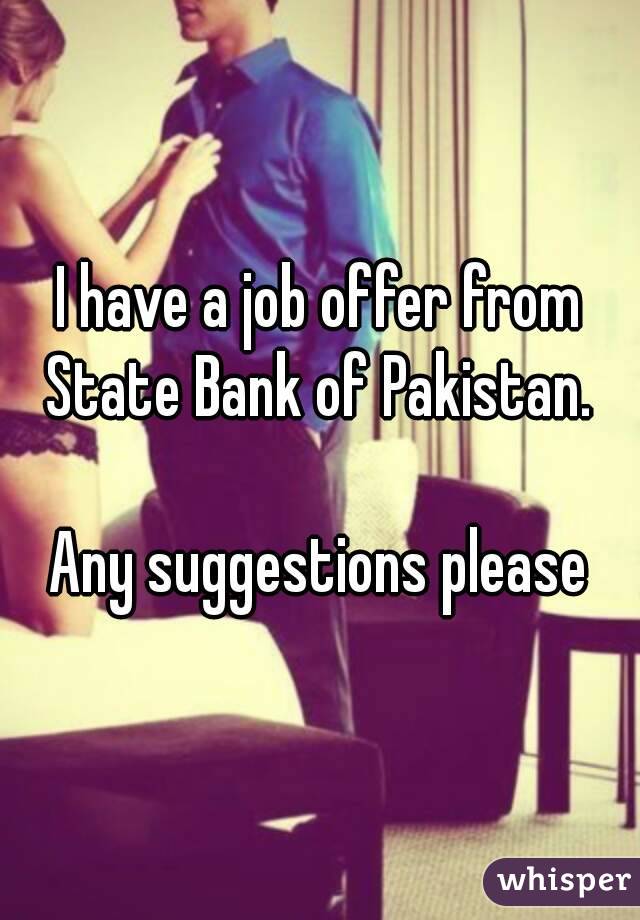 I have a job offer from State Bank of Pakistan. 

Any suggestions please