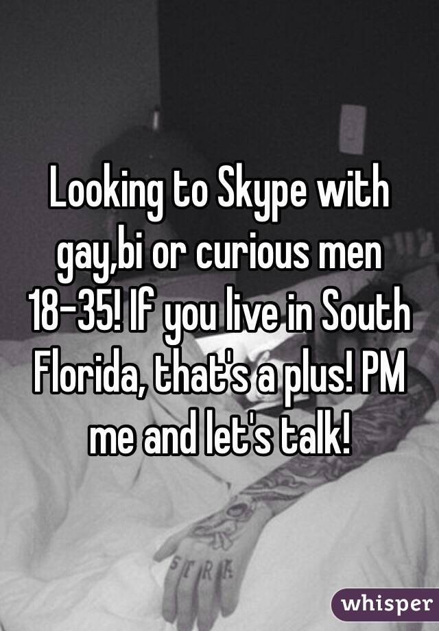 Looking to Skype with gay,bi or curious men 18-35! If you live in South Florida, that's a plus! PM me and let's talk! 