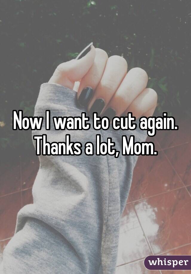 Now I want to cut again. Thanks a lot, Mom. 