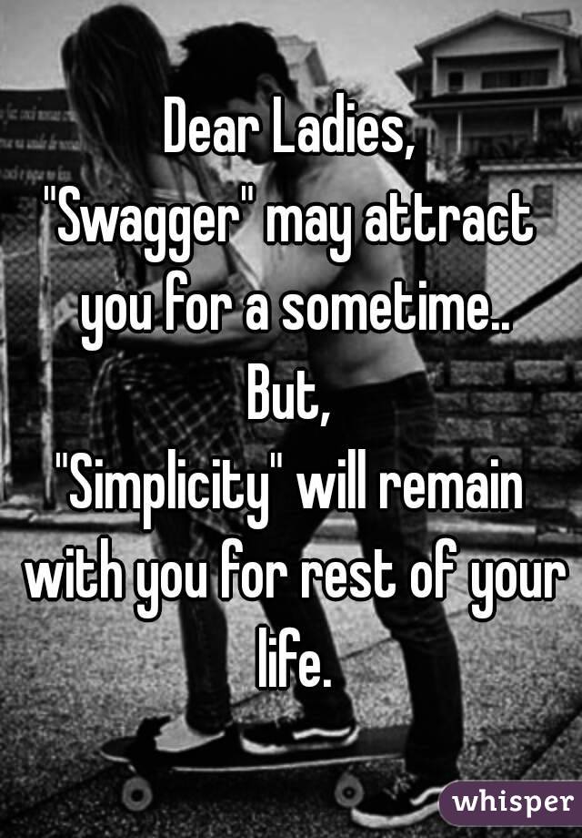 Dear Ladies,
"Swagger" may attract you for a sometime..
But,
"Simplicity" will remain with you for rest of your life.
