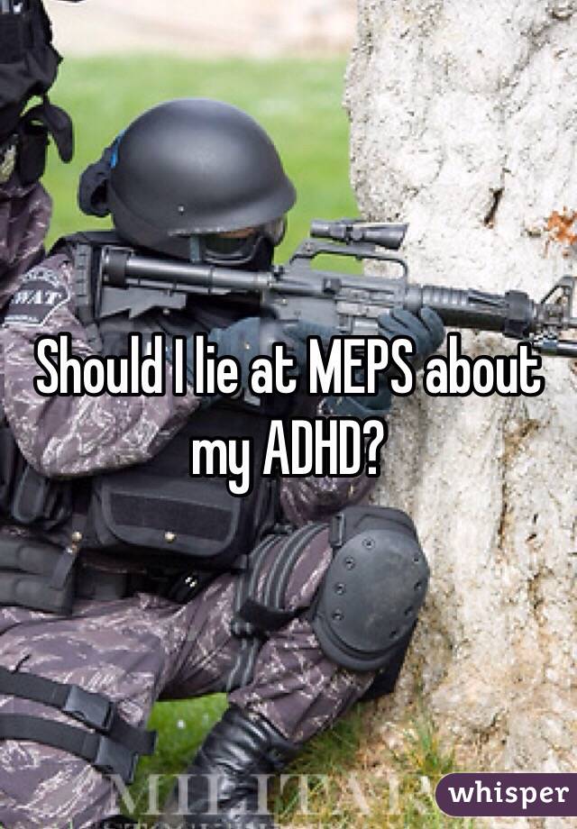 Should I lie at MEPS about my ADHD?