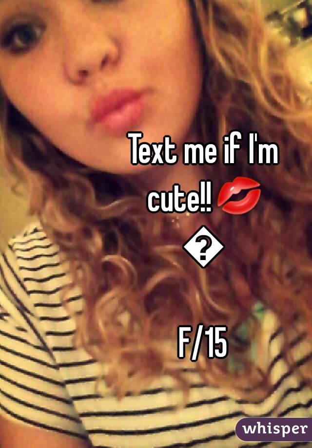 Text me if I'm cute!!💋😇
F/15