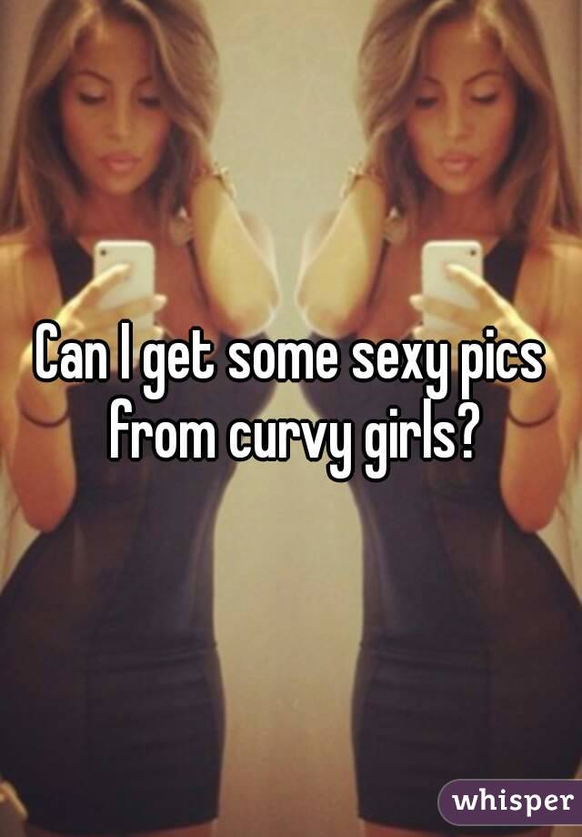 Can I get some sexy pics from curvy girls?