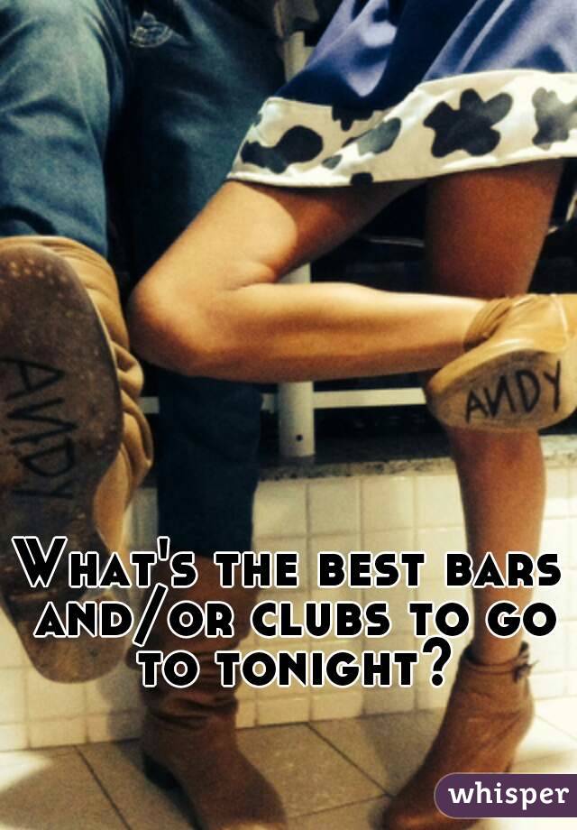 What's the best bars and/or clubs to go to tonight?