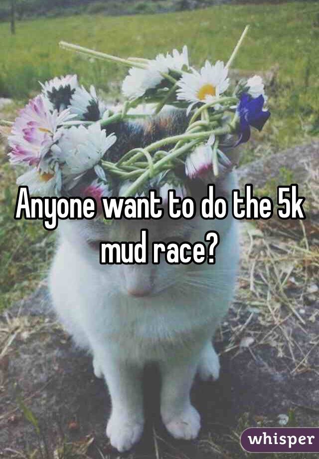 Anyone want to do the 5k mud race?