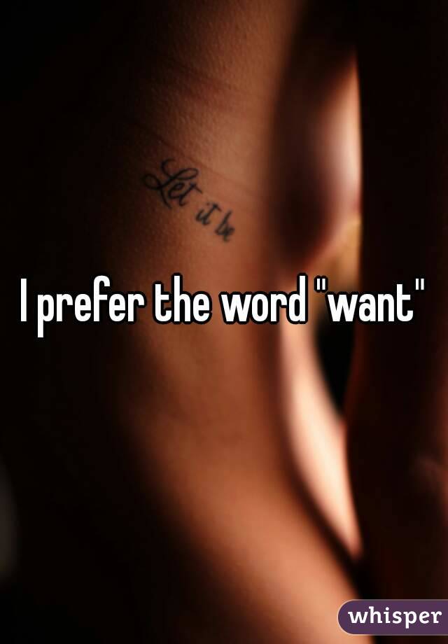 I prefer the word "want"