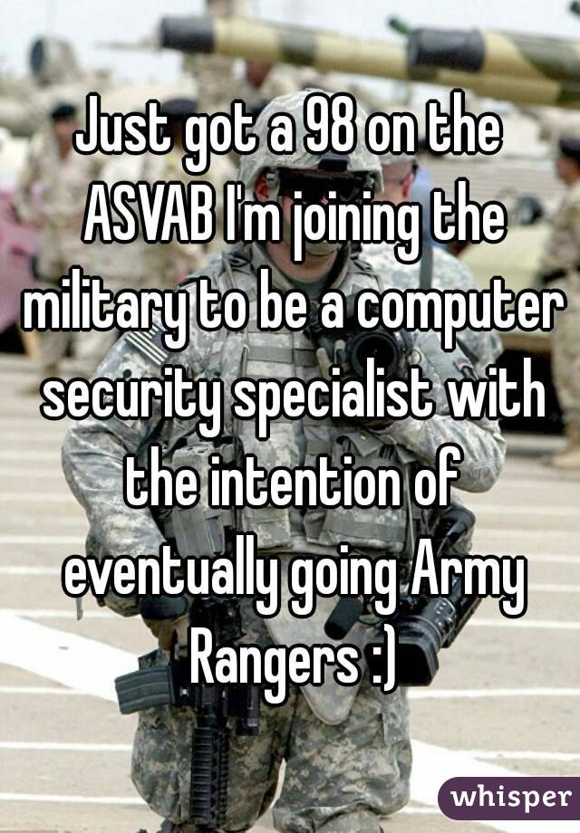 Just got a 98 on the ASVAB I'm joining the military to be a computer security specialist with the intention of eventually going Army Rangers :)