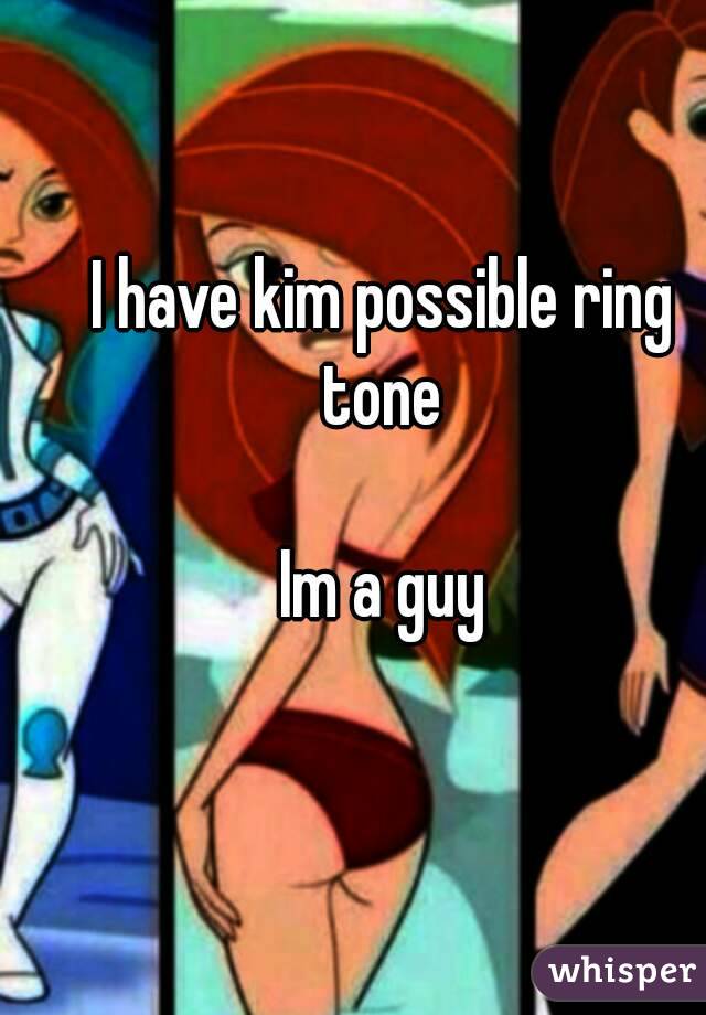 I have kim possible ring tone 

Im a guy