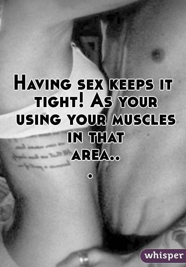 Having sex keeps it tight! As your using your muscles in that area... 