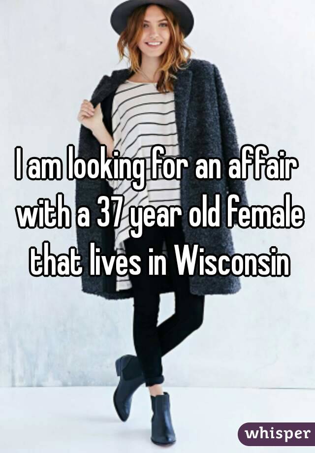 I am looking for an affair with a 37 year old female that lives in Wisconsin