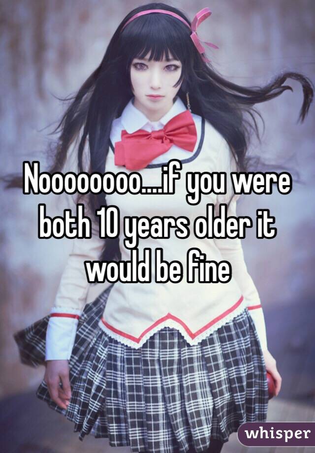 Noooooooo....if you were both 10 years older it would be fine 