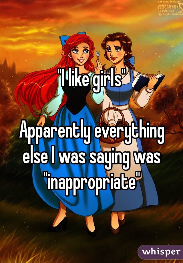 "I like girls"

Apparently everything else I was saying was "inappropriate"