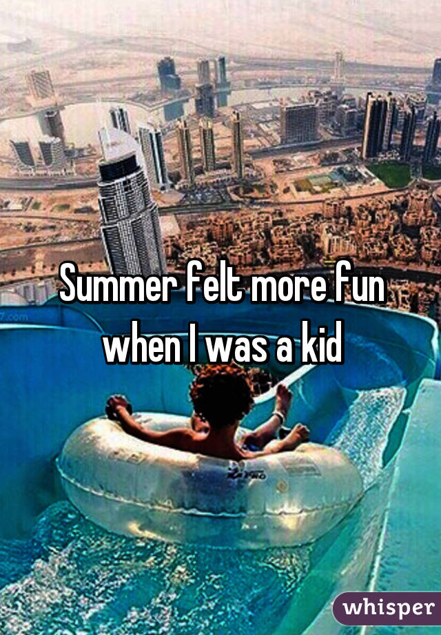 Summer felt more fun when I was a kid