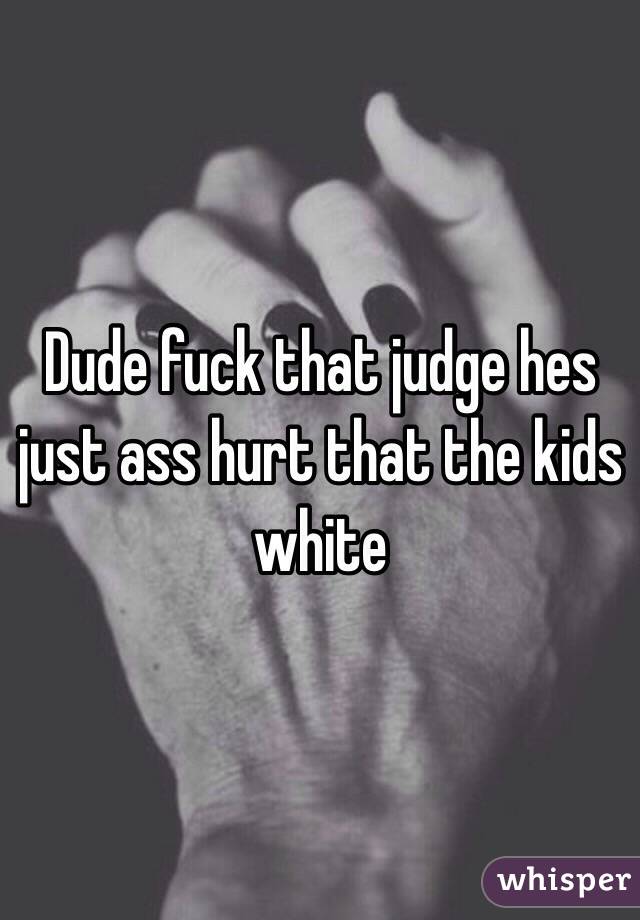 Dude fuck that judge hes just ass hurt that the kids white 