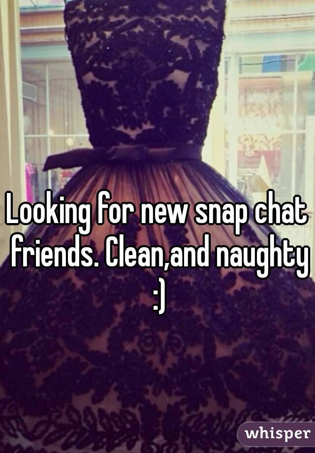 Looking for new snap chat friends. Clean,and naughty :)