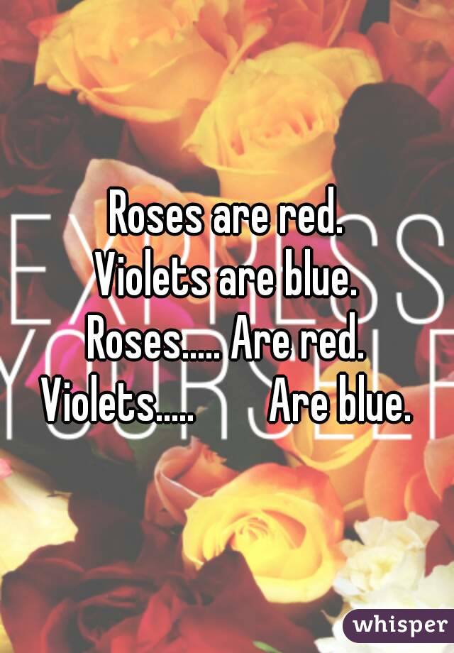 Roses are red.
Violets are blue.
Roses..... Are red.
Violets.....        Are blue.