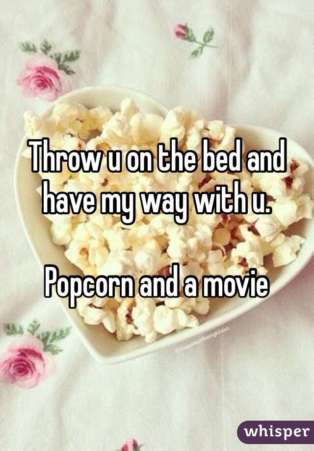 Throw u on the bed and have my way with u. 

Popcorn and a movie