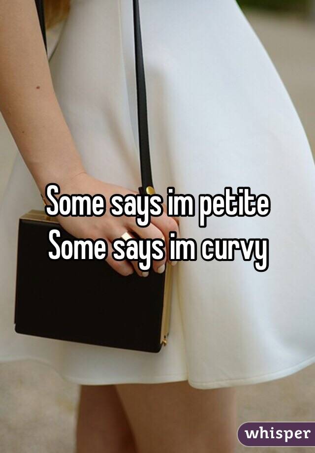 Some says im petite
Some says im curvy