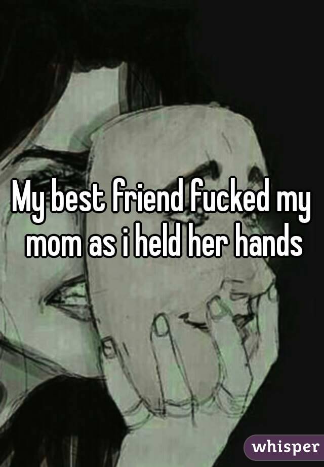 My best friend fucked my mom as i held her hands