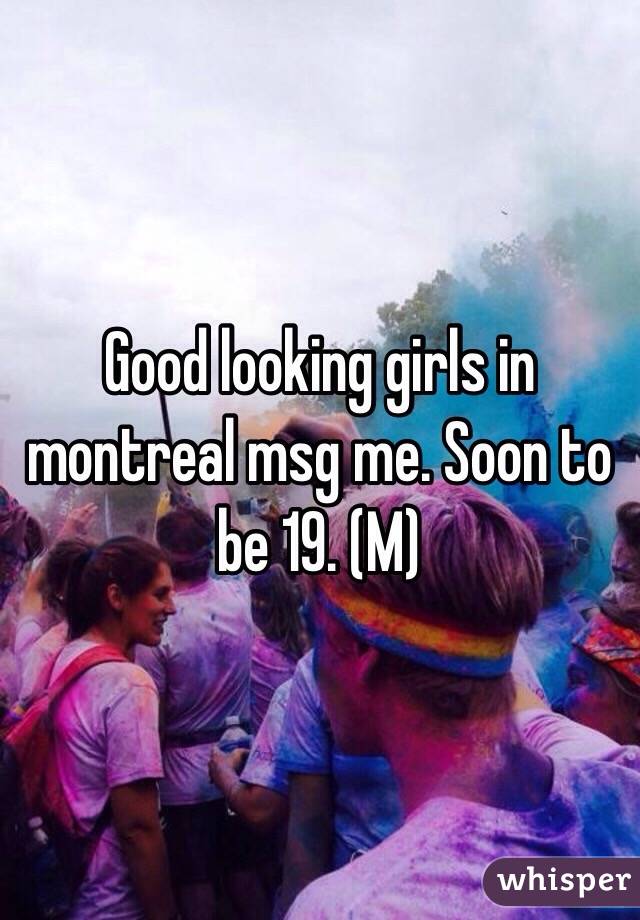 Good looking girls in montreal msg me. Soon to be 19. (M) 