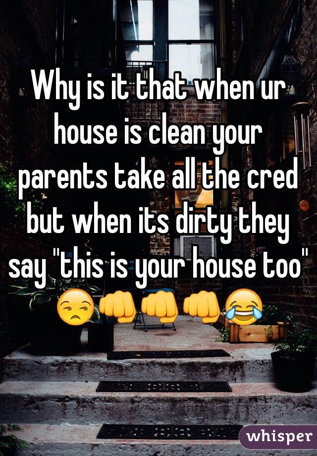 Why is it that when ur house is clean your parents take all the cred but when its dirty they say "this is your house too"
😒👊👊👊😂