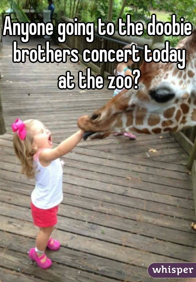 Anyone going to the doobie brothers concert today at the zoo?