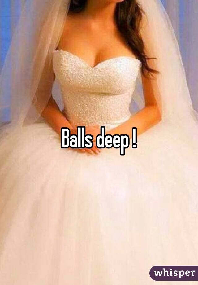 Balls deep !