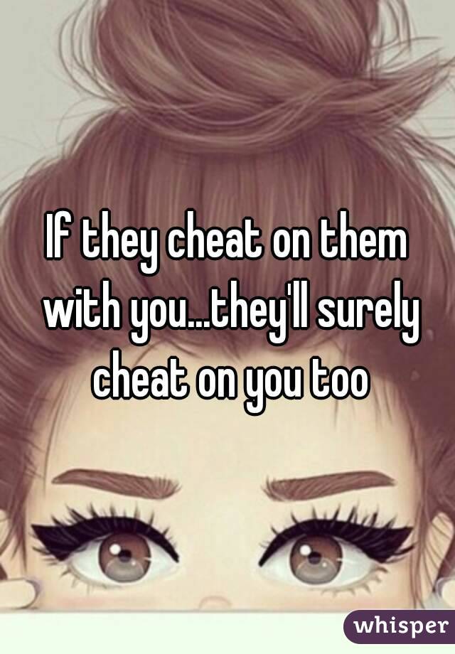 If they cheat on them with you...they'll surely cheat on you too