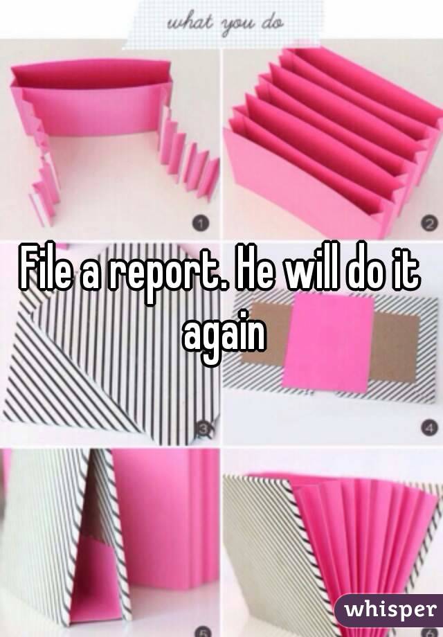 File a report. He will do it again