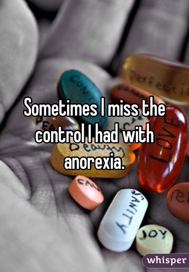 Sometimes I miss the control I had with anorexia.