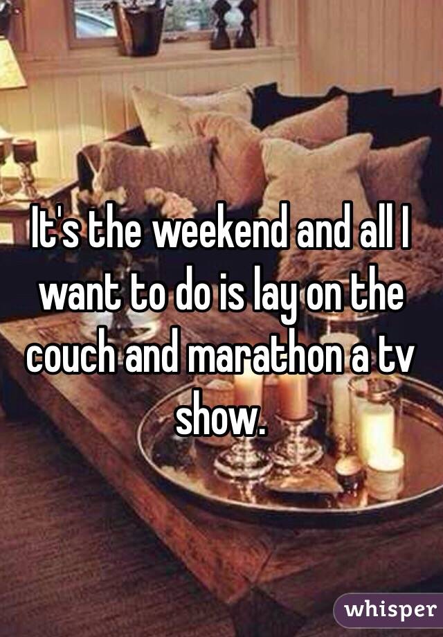 It's the weekend and all I want to do is lay on the couch and marathon a tv show.