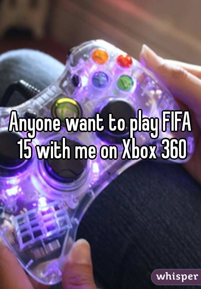 Anyone want to play FIFA 15 with me on Xbox 360