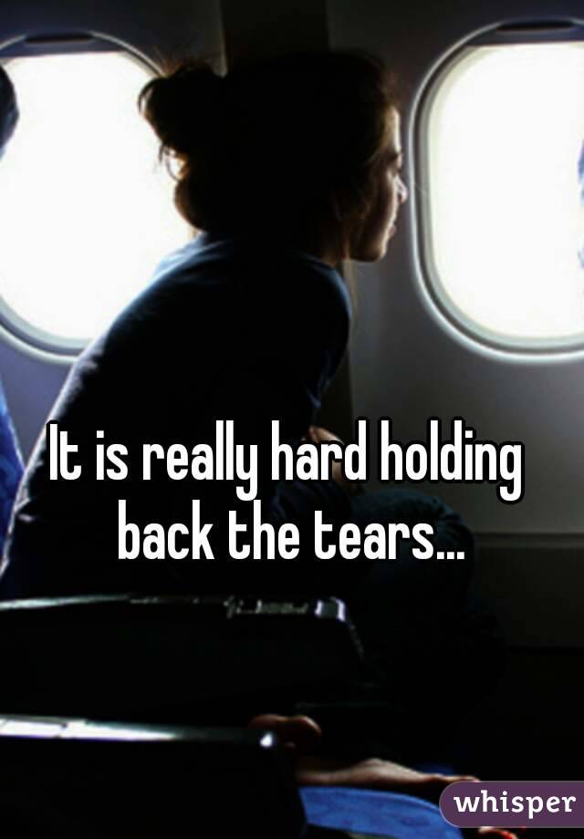 It is really hard holding back the tears...