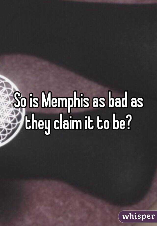 So is Memphis as bad as they claim it to be? 