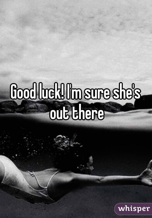 Good luck! I'm sure she's out there