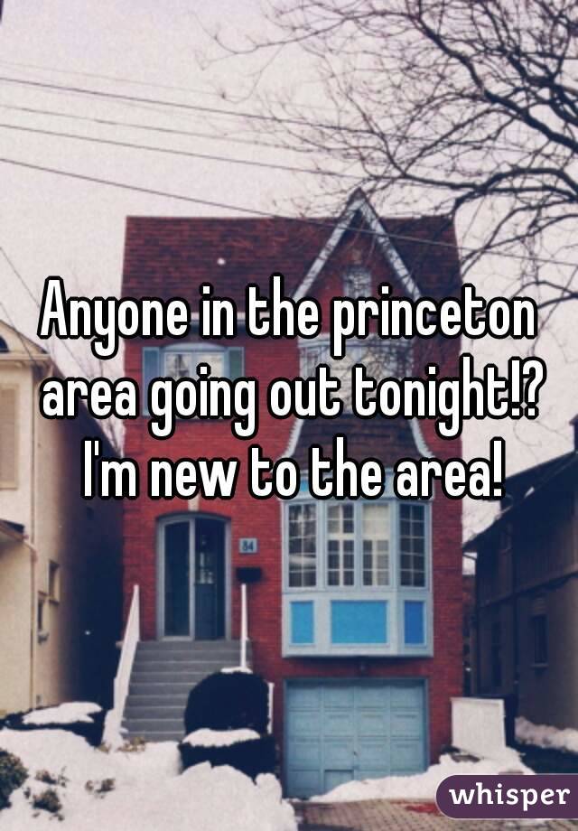 Anyone in the princeton area going out tonight!? I'm new to the area!