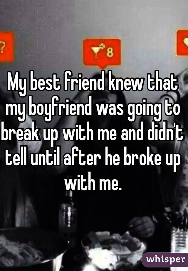 My best friend knew that my boyfriend was going to break up with me and didn't tell until after he broke up with me.