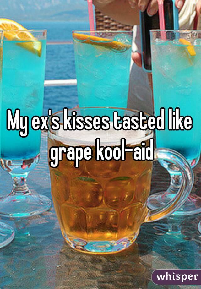 My ex's kisses tasted like grape kool-aid