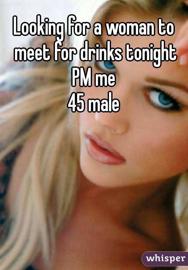 Looking for a woman to meet for drinks tonight
PM me
45 male