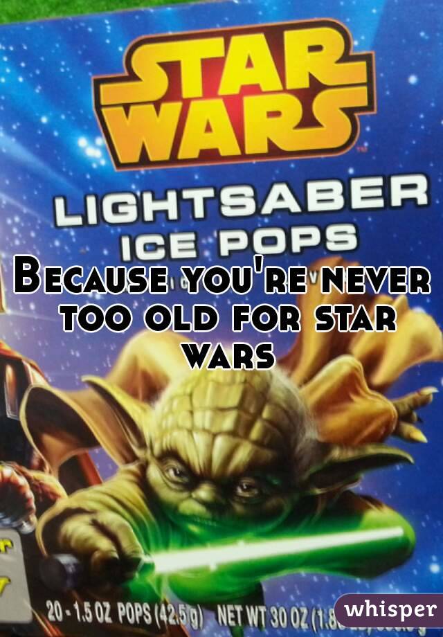 Because you're never too old for star wars