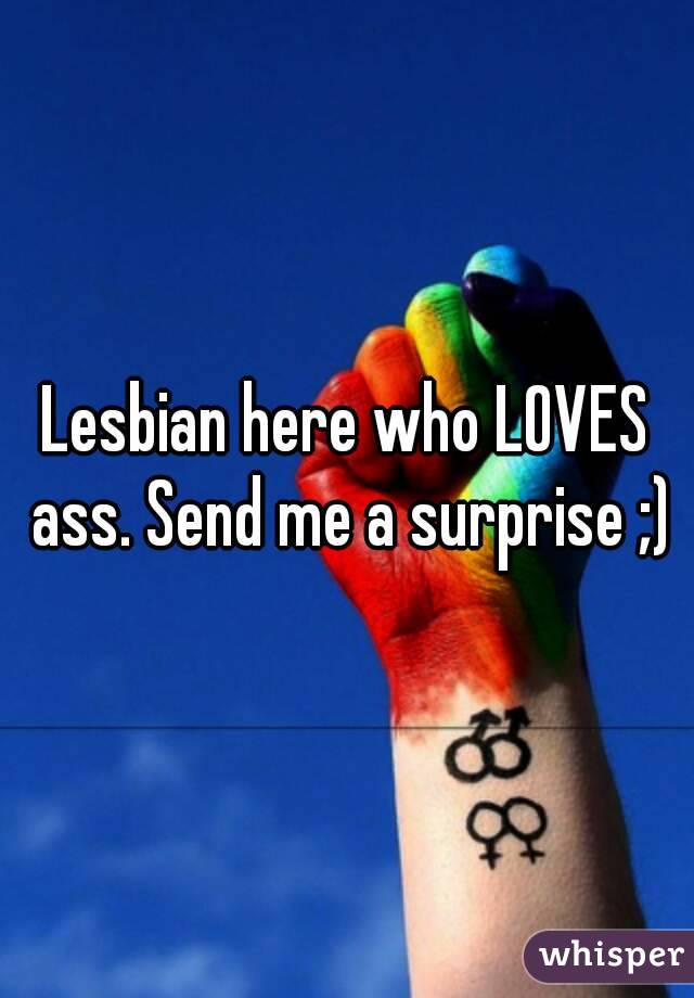 Lesbian here who LOVES ass. Send me a surprise ;)