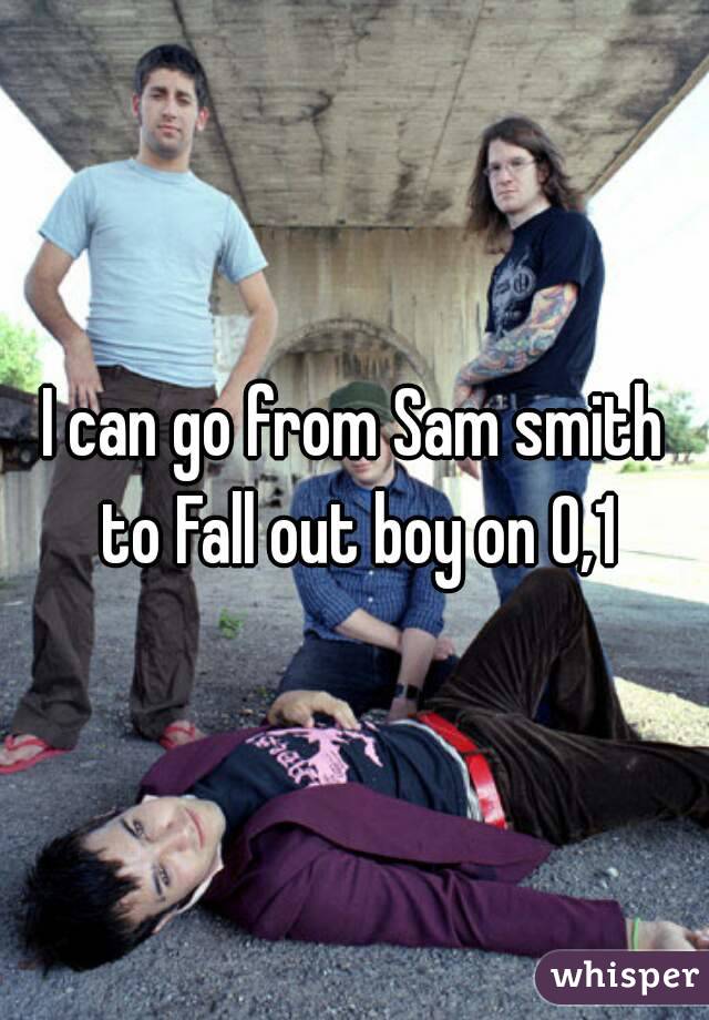 I can go from Sam smith to Fall out boy on 0,1