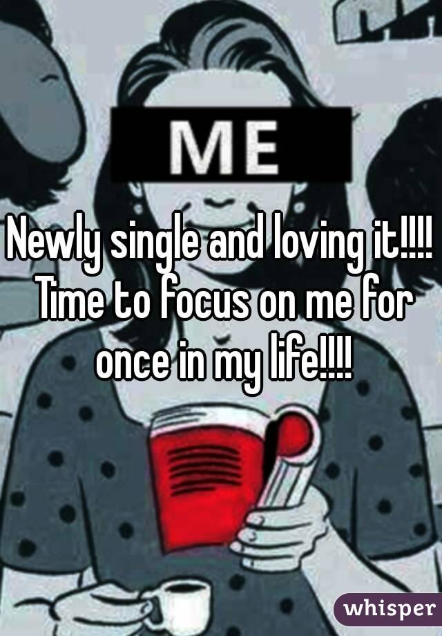 Newly single and loving it!!!! Time to focus on me for once in my life!!!!