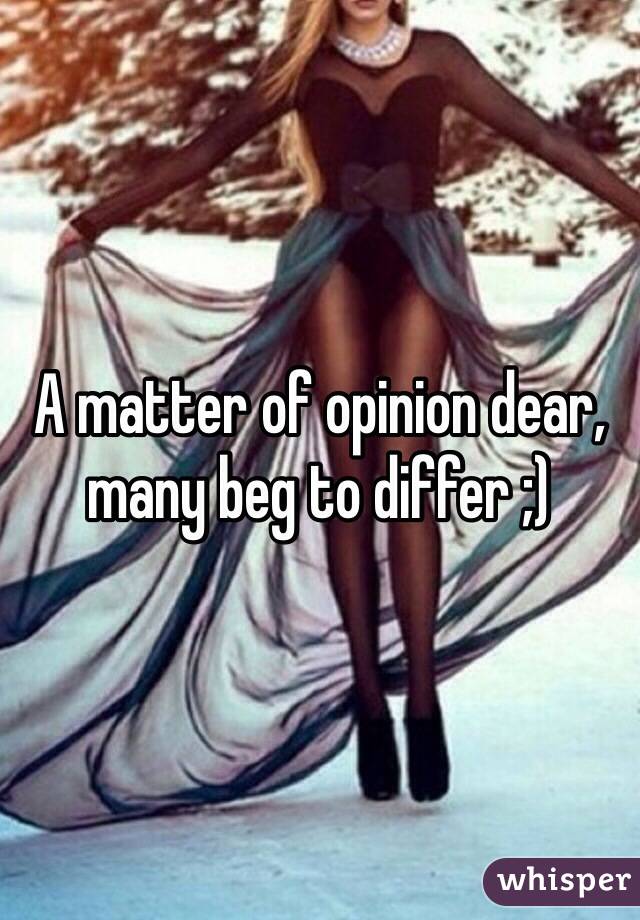 A matter of opinion dear, many beg to differ ;)