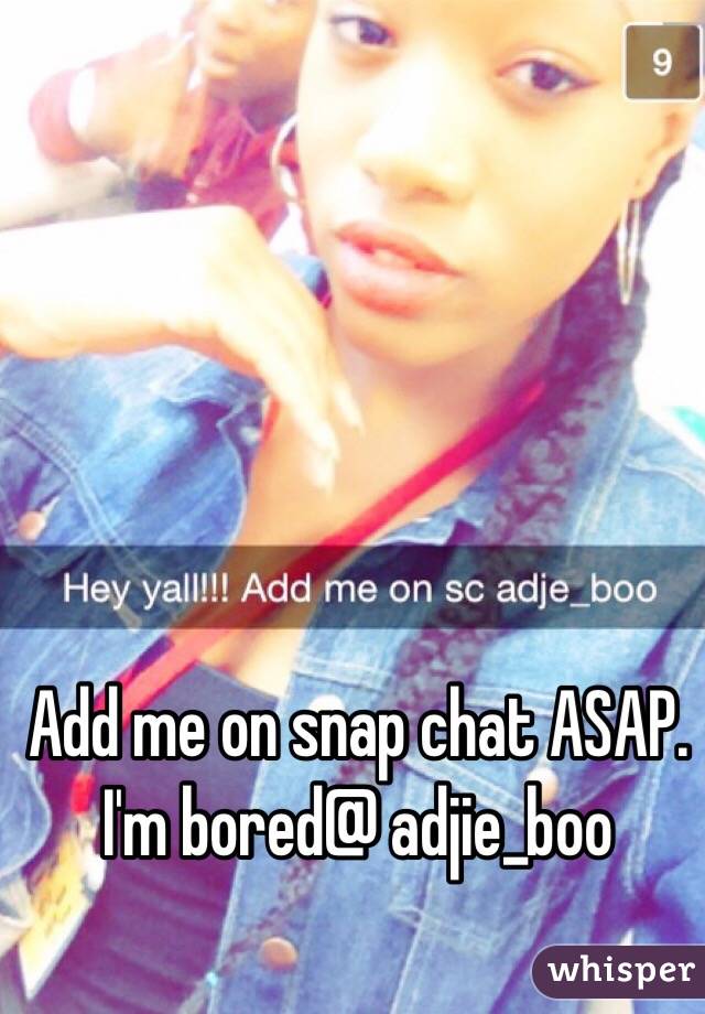 Add me on snap chat ASAP. I'm bored@ adjie_boo